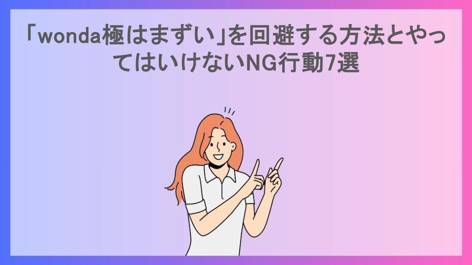 「wonda極はまずい」を回避する方法とやってはいけないNG行動7選